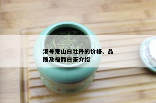 港号荒山白牡丹的价格、品质及福鼎白茶介绍