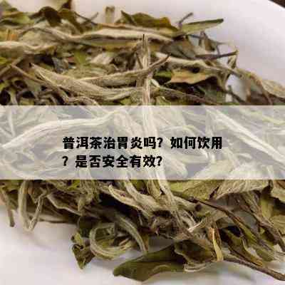 普洱茶治胃炎吗？如何饮用？是否安全有效？