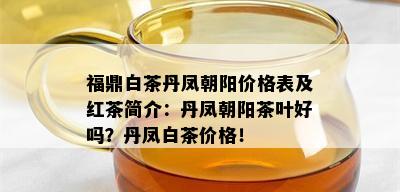 福鼎白茶丹凤朝阳价格表及红茶简介：丹凤朝阳茶叶好吗？丹凤白茶价格！