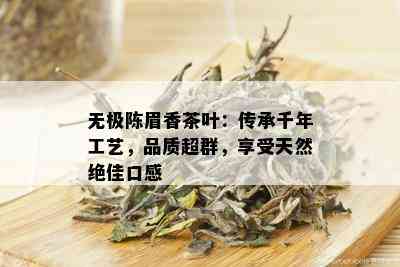 无极陈眉香茶叶：传承千年工艺，品质超群，享受天然绝佳口感