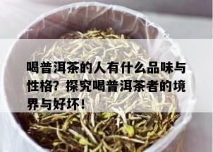 喝普洱茶的人有什么品味与性格？探究喝普洱茶者的境界与好坏！