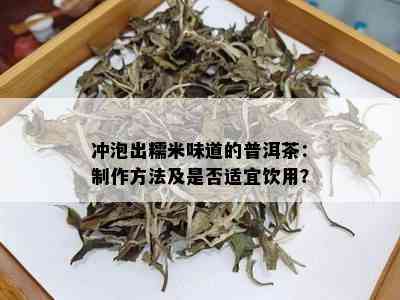 冲泡出糯米味道的普洱茶：制作方法及是否适宜饮用？