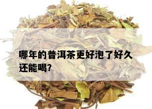 哪年的普洱茶更好泡了好久还能喝？