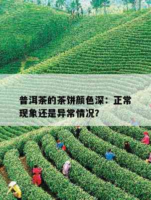 普洱茶的茶饼颜色深：正常现象还是异常情况？