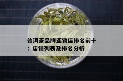 普洱茶品牌连锁店排名前十：店铺列表及排名分析