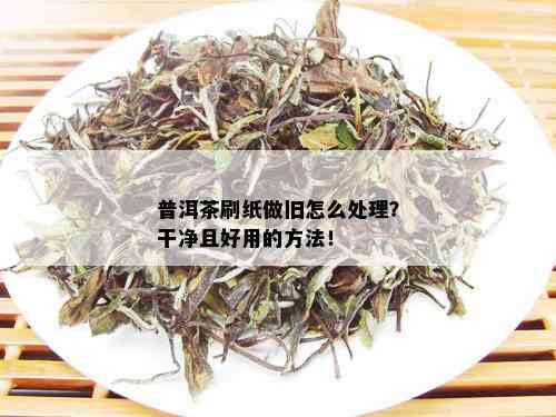 普洱茶刷纸做旧怎么处理？干净且好用的方法！