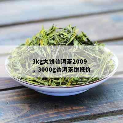 3kg大饼普洱茶2009，3000g普洱茶饼报价