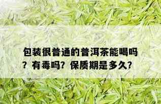 包装很普通的普洱茶能喝吗？有吗？保质期是多久？