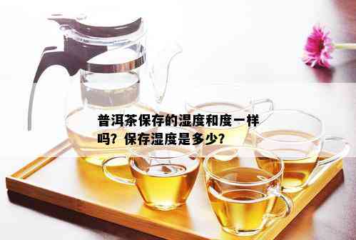 普洱茶保存的湿度和度一样吗？保存湿度是多少？