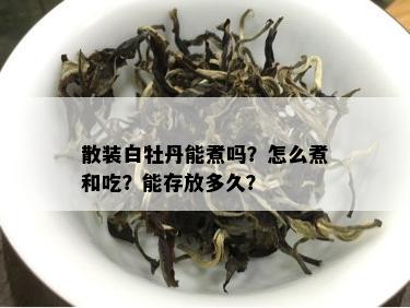 散装白牡丹能煮吗？怎么煮和吃？能存放多久？