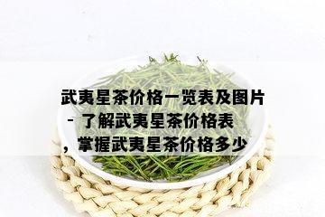 武夷星茶价格一览表及图片 - 了解武夷星茶价格表，掌握武夷星茶价格多少