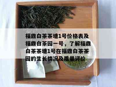 福鼎白茶茶塘1号价格表及福鼎白茶园一号，了解福鼎白茶茶塘1号在福鼎白茶茶园的生长情况及质量评价