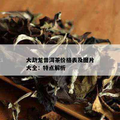 大勐龙普洱茶价格表及图片大全：特点解析