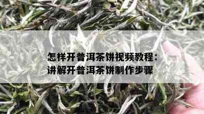 怎样开普洱茶饼视频教程：讲解开普洱茶饼制作步骤