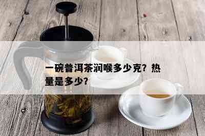 一碗普洱茶润喉多少克？热量是多少？