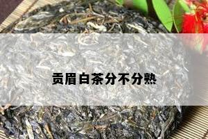 贡眉白茶分不分熟