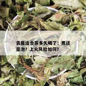 贡眉适合蒸多久喝了：煮还是泡？上火风险如何？