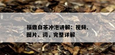 福鼎白茶冲泡讲解：视频、图片、词，完整详解