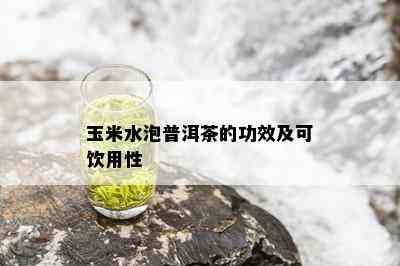 玉米水泡普洱茶的功效及可饮用性