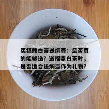 买福鼎白茶送焖壶：是否真的能够送？送福鼎白茶时，是否适合送焖壶作为礼物？