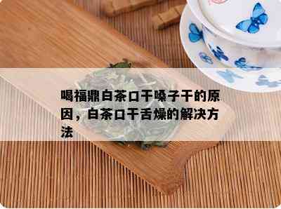 喝福鼎白茶口干嗓子干的原因，白茶口干舌燥的解决方法