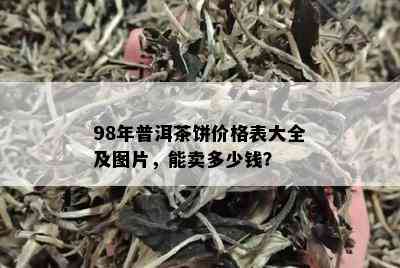 98年普洱茶饼价格表大全及图片，能卖多少钱？