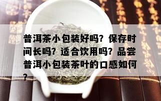 普洱茶小包装好吗？保存时间长吗？适合饮用吗？品尝普洱小包装茶叶的口感如何？