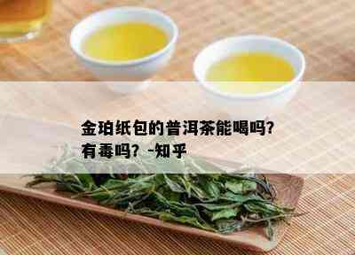 金珀纸包的普洱茶能喝吗？有吗？-知乎