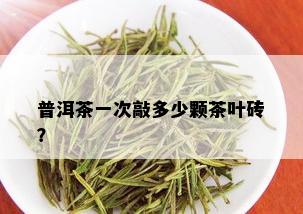 普洱茶一次敲多少颗茶叶砖？