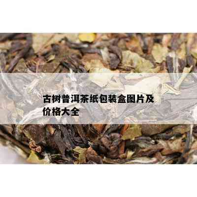 古树普洱茶纸包装盒图片及价格大全