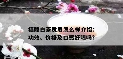 福鼎白茶贡眉怎么样介绍：功效、价格及口感好喝吗？