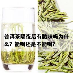 普洱茶隔夜后有酸味吗为什么？能喝还是不能喝？