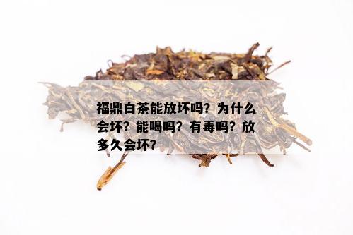 福鼎白茶能放坏吗？为什么会坏？能喝吗？有吗？放多久会坏？