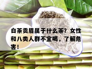 白茶贡眉属于什么茶？女性和八类人群不宜喝，了解危害！