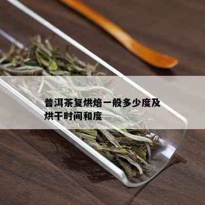 普洱茶复烘焙一般多少度及烘干时间和度