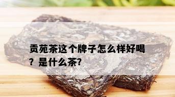 贡苑茶这个牌子怎么样好喝？是什么茶？