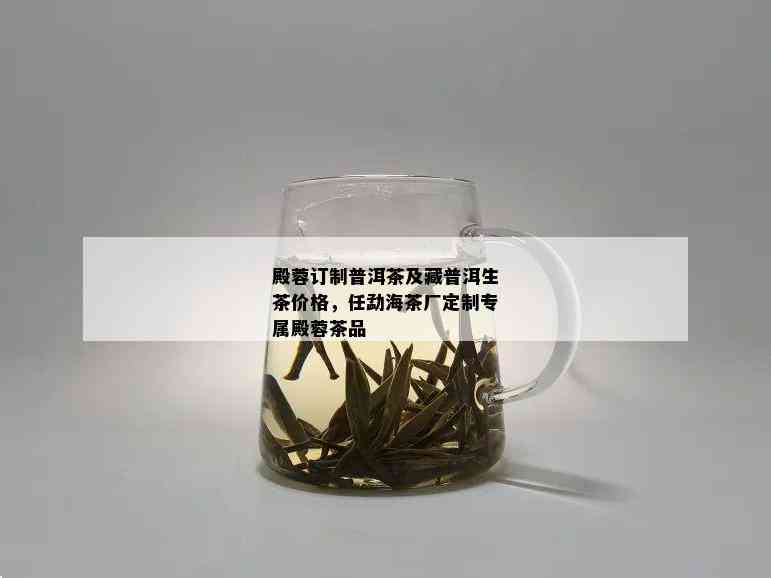 殿蓉订制普洱茶及藏普洱生茶价格，任勐海茶厂定制专属殿蓉茶品