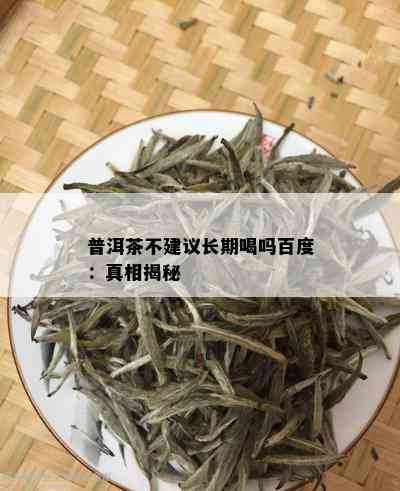 普洱茶不建议长期喝吗百度：真相揭秘