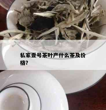 私家壹号茶叶产什么茶及价格？