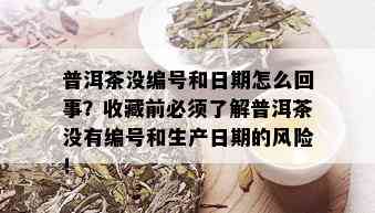 普洱茶没编号和日期怎么回事？收藏前必须了解普洱茶没有编号和生产日期的风险！