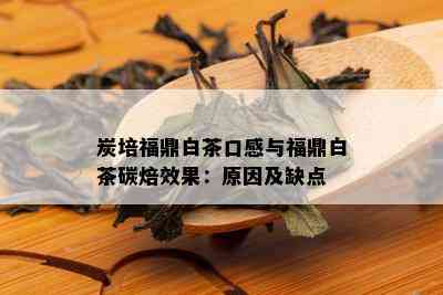 炭培福鼎白茶口感与福鼎白茶碳焙效果：原因及缺点