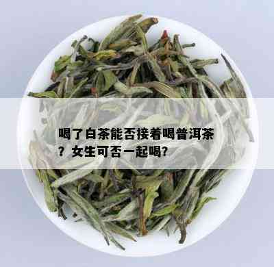 喝了白茶能否接着喝普洱茶？女生可否一起喝？