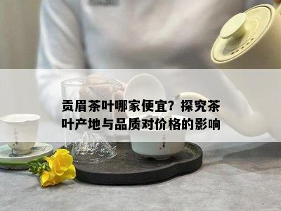 贡眉茶叶哪家便宜？探究茶叶产地与品质对价格的影响