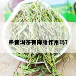 熟普洱茶有降脂作用吗？