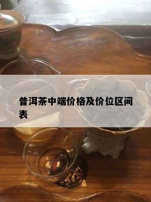 普洱茶中端价格及价位区间表