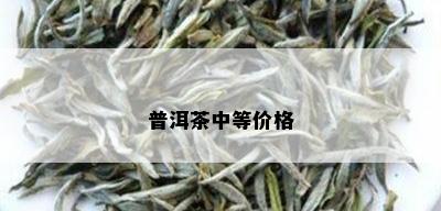 普洱茶中等价格