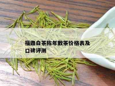 福鼎白茶陈年散茶价格表及口碑评测