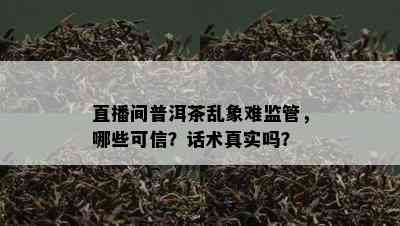 直播间普洱茶乱象难监管，哪些可信？话术真实吗？