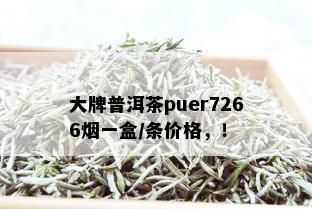 大牌普洱茶puer7266一盒/条价格，！