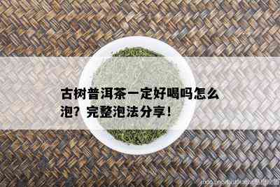 古树普洱茶一定好喝吗怎么泡？完整泡法分享！